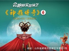 威海神游传奇秀门票价格_门票团购优惠价格